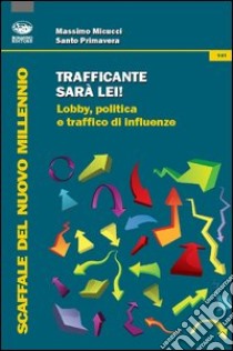 Trafficante sarà lei! Lobby, politica e traffico di influenze libro di Micucci Massimo; Primavera Santo