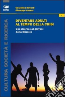 Diventare adulti al tempo della crisi. Una ricerca sui giovani della Marsica libro di Roberti Geraldina; Anzera Giuseppe