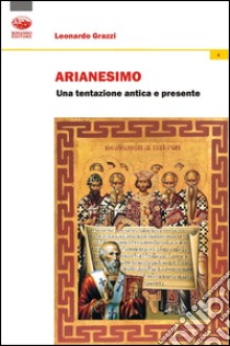 Arianesimo. Una tentazione antica e presente libro di Grazzi Leonardo