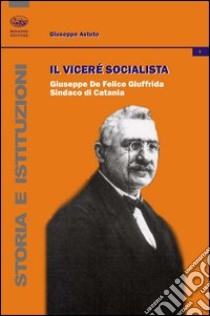 Il vicerè socialista. Giuseppe De Felice Giuffrida, sindaco di Catania libro di Astuto Giuseppe