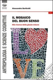 Il mosaico del buon senso. Alla ricerca della giusta misura libro di Bertirotti Alessandro