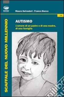 Autismo. L'amore di un padre e di una madre, di una famiglia libro di Bucca Franco; Salvadori Mauro