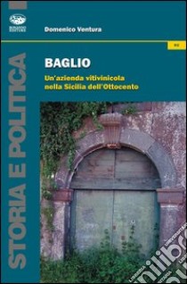 Baglio. Un'azienda vitivinicola nella Sicilia dell'Ottocento libro di Ventura Domenico