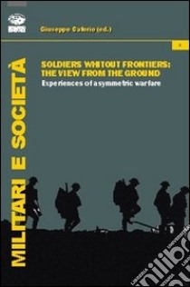 Soldiers without frontiers. The view from the ground. Experiences of asymmetric warfare libro di Caforio G. (cur.)