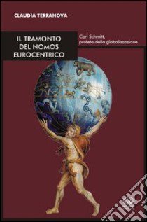 Il tramonto del nomos eurocentrico. Carl Schmitt, profeta della globalizzazione libro di Terranova Claudia