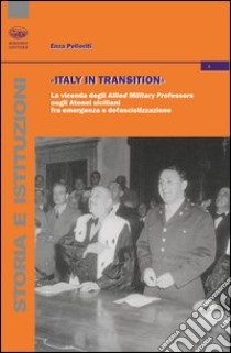 Italy in transition. La vicenda degli Allied Military Professors negli Atenei siciliani fra emergenza e defascistizzazione libro di Pelleriti Enza