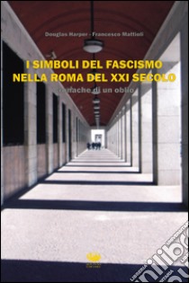 I simboli del fascismo nella Roma del XXI secolo. Cronache di un oblio libro di Harper Douglas; Mattioli Francesco