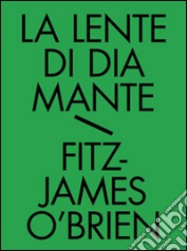 La lente di diamante. Tutti i racconti fantastici. Vol. 2 libro di O'Brien Fitz James