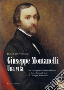 Giuseppe Montanelli. Una vita (con un saggio di Alberto Malvolti su Fucecchio negli anni di Giuseppe Montanelli) libro di Benvenuto Paolo