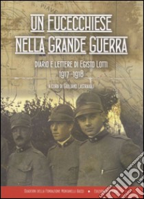 Un fucecchiese nella grande guerra. Diario e lettere di Egisto Lotti 1917-1918 libro di Lotti Egisto; Lastraioli G. (cur.)