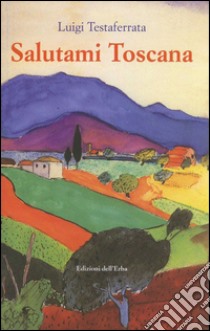 Salutami Toscana libro di Testaferrata Luigi