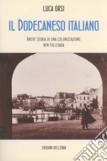 Il Dodecaneso italiano. Breve storia di una colonizzazione ben tollerata libro di Orsi Luca