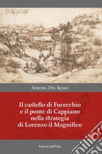 Il castello di Fucecchio e il ponte di Cappiano nella strategia di Lorenzo il Magnifico libro di Del Rosso Aurora