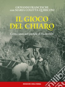 Il gioco del chiaro. Cento anni nel padule di Fucecchio libro di Franceschi Giovanni; Quiriconi Maria Coletta