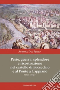 Peste, guerra, splendore e ricostruzione nel castello di Fucecchio e al Ponte a Cappiano (1521-1531) libro di Del Rosso Aurora