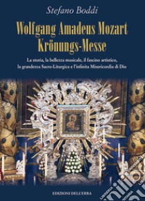 Wolfgang Amadeus Mozart Krönungs-Messe. La storia, la bellezza musicale, il fascino artistico, la grandezza sacro-liturgica e l'infinita misericordia di Dio libro di Boddi Stefano