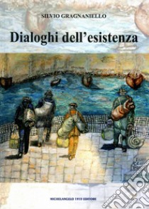 Dialoghi dell'esistenza. Nuova ediz. libro di Gragnaniello Silvio