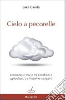 Cielo a pecorelle. Fenomeni e teorie tra astrofisici e agricoltori, tra filosofi e naviganti libro di Caridà Luca