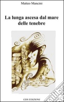 La lunga ascesa dal mare delle tenebre libro di Mancini Matteo