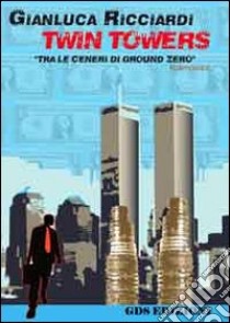 Twin Towers. Tra le ceneri di Ground Zero libro di Ricciardi Gianluca