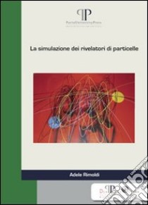 La simulazione dei rivelatori di particelle libro di Rimoldi Adele