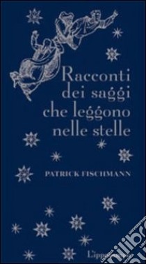 Racconti dei saggi che leggono le stelle libro di Fischmann Patrick