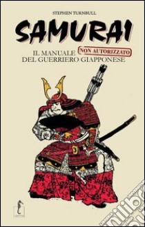 Samurai. Il manuale non autorizzato del guerriero giapponese libro di Turnbull Stephen