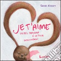 Je t'aime. Un peu beaucoup a la folie passionnement libro di Khoury Sarah