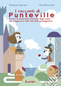 I racconti di Punteville. Ovvero le mirabolanti cronache degli uomini che viaggiarono nelle città della punteggiatura libro di Caporaso Gianluca; Petruccioli Rita