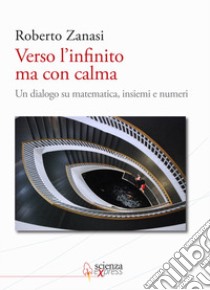 Verso l'infinito ma con calma. Un dialogo su matematica, insiemi e numeri libro di Zanasi Roberto