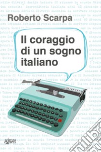 Il coraggio di un sogno italiano libro di Scarpa Roberto