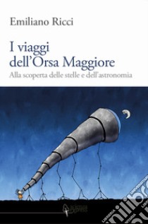 I viaggi dell'Orsa Maggiore. Tra vita e cielo alla scoperta degli astri libro di Ricci Emiliano