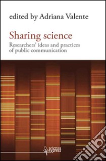 Sharing science. Researchers' ideas and practices of public communication libro di Valente Adriana