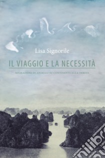 Il viaggio e la necessità. Migrazioni di animali su continenti alla deriva libro di Signorile Lisa