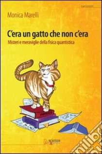 C'era un gatto che non c'era. Misteri e meraviglie della fisica quantistica libro di Marelli Monica