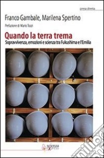 Quando la terra trema. Sopravvivenza, emozioni e scienza tra Fukushima e l'Emilia libro di Gambale Franco; Spertino Marilena