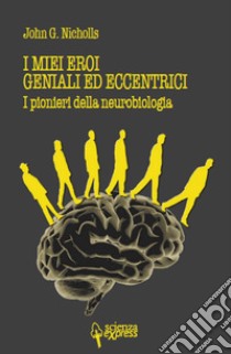 I miei eroi geniali ed eccentrici. I pionieri della neurobiologia libro di Nicholls John G.