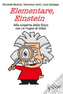 Elementare, Einstein Alla scoperta della fisica con un pugno di indizi libro di Bosisio Riccardo; Galoppo Luca; Corti Tommaso