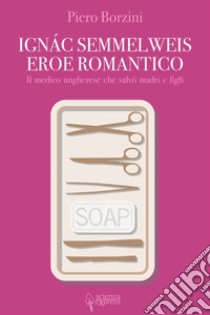 Ignác Semmelweis, eroe romantico libro di Borzini Piero