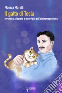 Il gatto di Tesla. Invernzioni, ricerche e meraviglie dell'elettromagnetismo libro di Marelli Monica