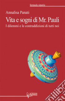 Vita e sogni di Mr. Pauli. I dilemmi e le contraddizioni di tutti noi libro di Panati Annalisa