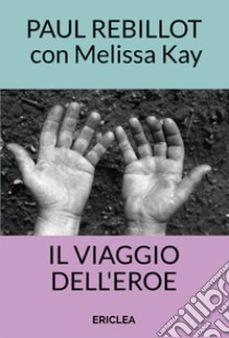 Il viaggio dell'eroe. Un manuale pratico che guida passo dopo passo alla conquista della via eroica nella vita quotidiana. Nuova ediz. libro di Rebillot Paul; Kay Melissa; Barella A. (cur.)