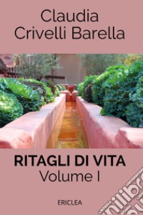 Ritagli di vita. Scritti settimanali su Cooperazione. Ediz. integrale. Vol. 1: 2007-2012 libro di Crivelli Barella Claudia