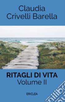 Ritagli di vita. Scritti settimanali su Cooperazione. Ediz. integrale. Vol. 2: 2013-2017 libro di Crivelli Barella Claudia