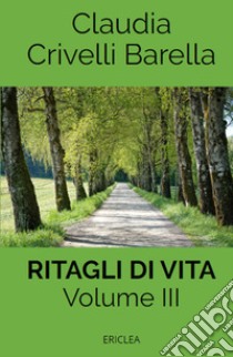 Ritagli di vita. Scritti settimanali su Cooperazione. Vol. 3: 2018-2019 e Blog (2008-2010) libro di Crivelli Barella Claudia