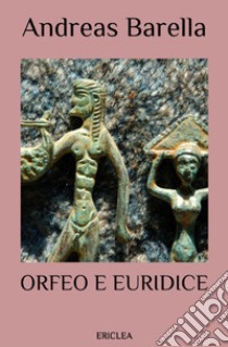 Orfeo e Euridice. Un'interpretazione del mito che narra di poesia, di amore, di morte, e di rinascita. Ediz. ampliata libro di Barella Andreas