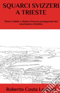 Squarci svizzeri a Trieste. Pietro Nobile e Matteo Pertsch protagonisti del neoclassico triestino libro di Costa Longeri Roberto