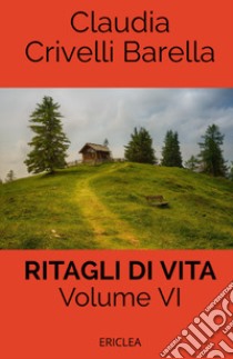 Ritagli di vita. Scritti settimanali su Cooperazione. Nuova ediz.. Vol. 6: 2018-2019 libro di Crivelli Barella Claudia