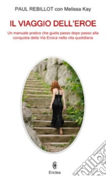 Il viaggio dell'eroe. Un manuale pratico che guida passo dopo passo alla conquista della via eroica nella vita quotidiana libro di Rebillot Paul; Kay Melissa; Barella A. (cur.)