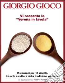 Vi racconto la «Verona in tavola». 15 canzoni per 15 ricette, tra arte e cultura della tradizione veronese. Con CD Audio libro di Gioco Giorgio